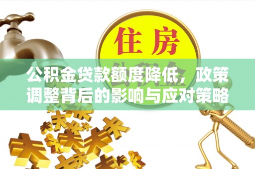 尖扎公积金贷款额度降低，政策调整背后的影响与应对策略