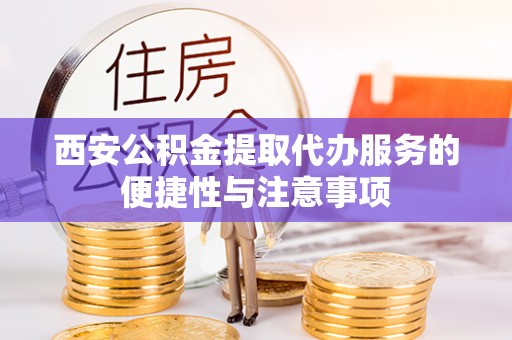 尖扎西安公积金提取代办服务的便捷性与注意事项