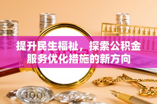 尖扎提升民生福祉，探索公积金服务优化措施的新方向