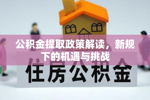 尖扎公积金提取政策解读，新规下的机遇与挑战