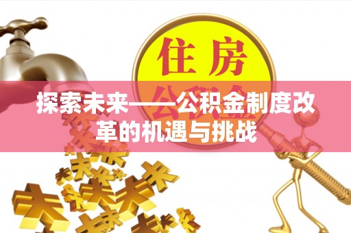 尖扎探索未来——公积金制度改革的机遇与挑战