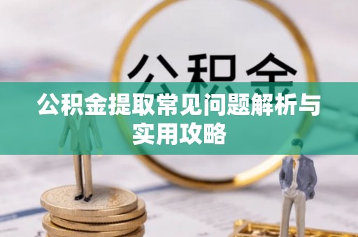 尖扎公积金提取常见问题解析与实用攻略