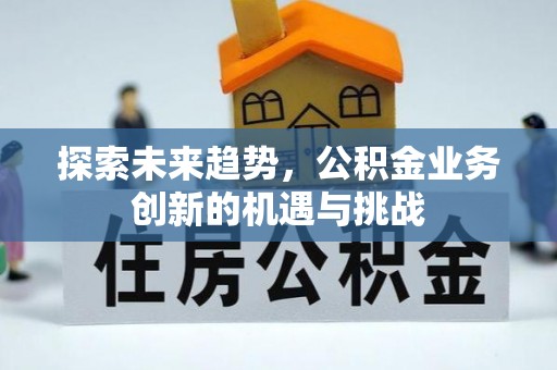 尖扎探索未来趋势，公积金业务创新的机遇与挑战