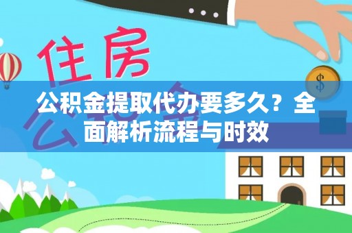 尖扎公积金提取代办要多久？全面解析流程与时效