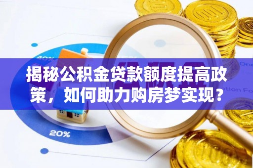 尖扎揭秘公积金贷款额度提高政策，如何助力购房梦实现？
