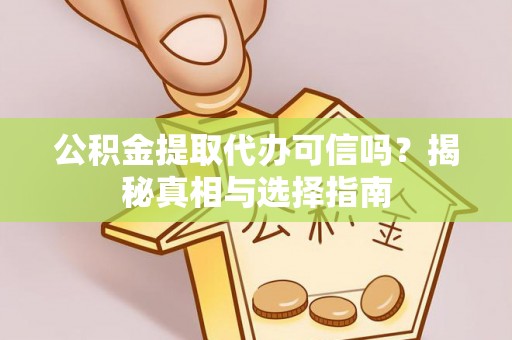 尖扎公积金提取代办可信吗？揭秘真相与选择指南