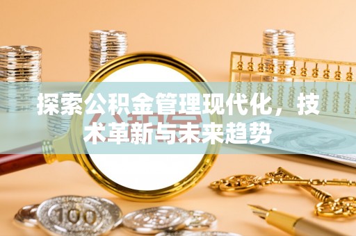 尖扎探索公积金管理现代化，技术革新与未来趋势