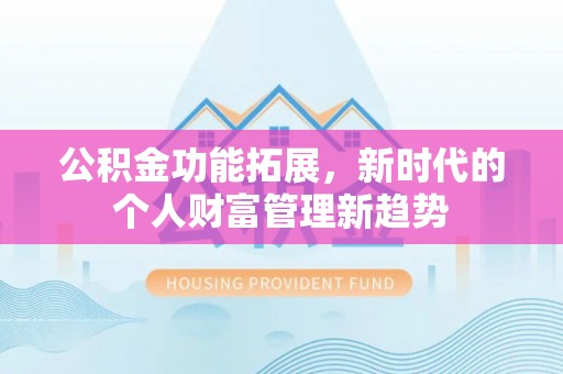 尖扎公积金功能拓展，新时代的个人财富管理新趋势