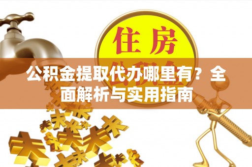 尖扎公积金提取代办哪里有？全面解析与实用指南
