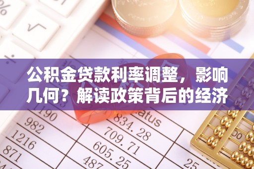 尖扎公积金贷款利率调整，影响几何？解读政策背后的经济逻辑