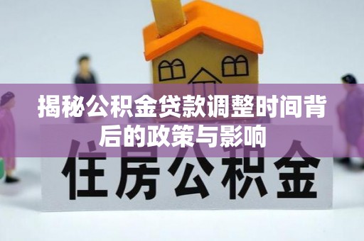 尖扎揭秘公积金贷款调整时间背后的政策与影响
