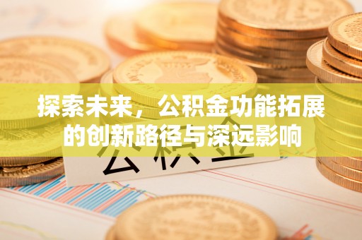 尖扎探索未来，公积金功能拓展的创新路径与深远影响