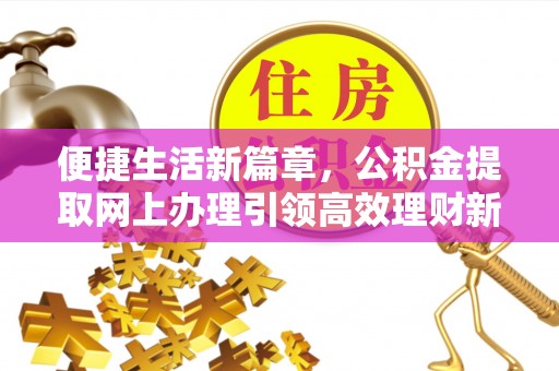 尖扎便捷生活新篇章，公积金提取网上办理引领高效理财新趋势