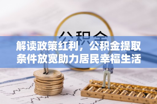 尖扎解读政策红利，公积金提取条件放宽助力居民幸福生活