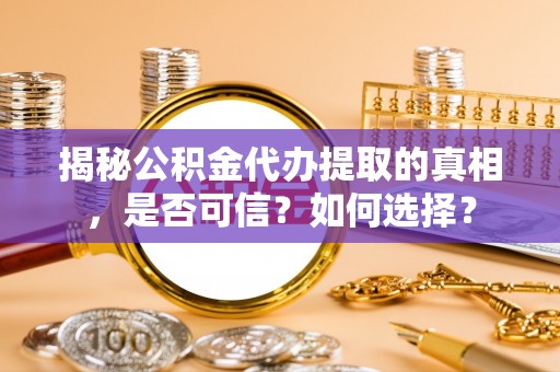 尖扎揭秘公积金代办提取的真相，是否可信？如何选择？