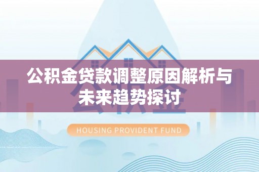 尖扎公积金贷款调整原因解析与未来趋势探讨
