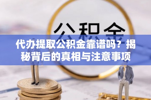 尖扎代办提取公积金靠谱吗？揭秘背后的真相与注意事项