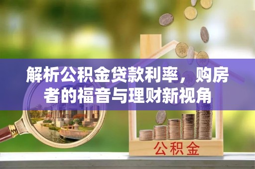 尖扎解析公积金贷款利率，购房者的福音与理财新视角