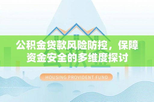 尖扎公积金贷款风险防控，保障资金安全的多维度探讨