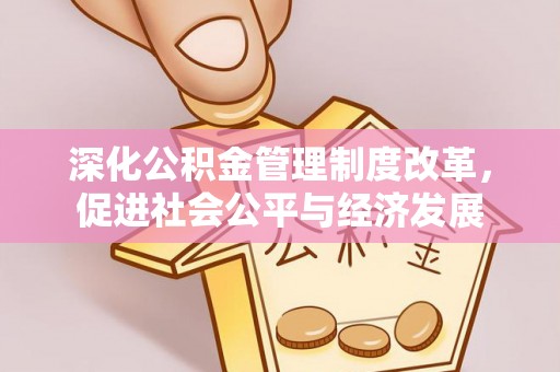 尖扎深化公积金管理制度改革，促进社会公平与经济发展