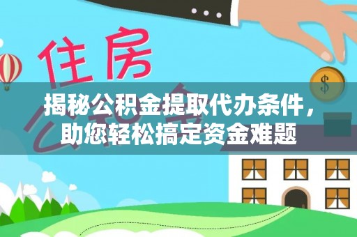 尖扎揭秘公积金提取代办条件，助您轻松搞定资金难题