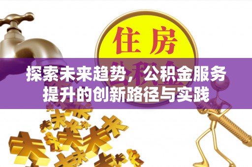 尖扎探索未来趋势，公积金服务提升的创新路径与实践