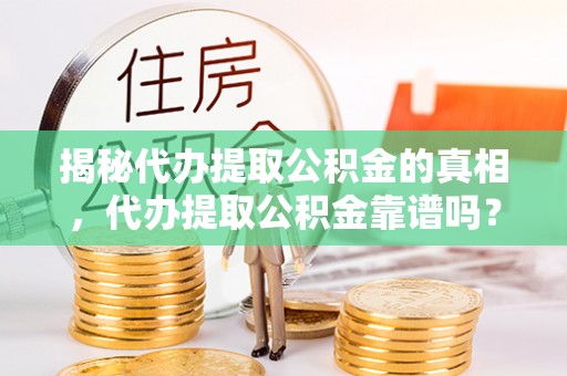 尖扎揭秘代办提取公积金的真相，代办提取公积金靠谱吗？