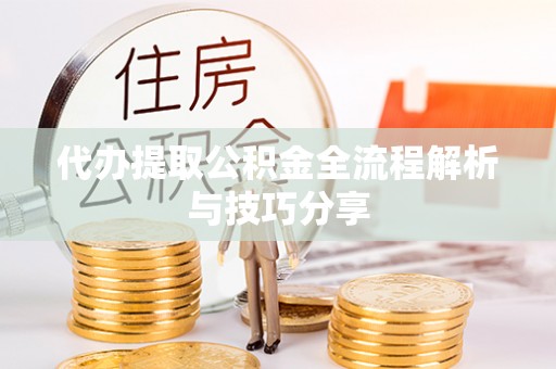 尖扎代办提取公积金全流程解析与技巧分享