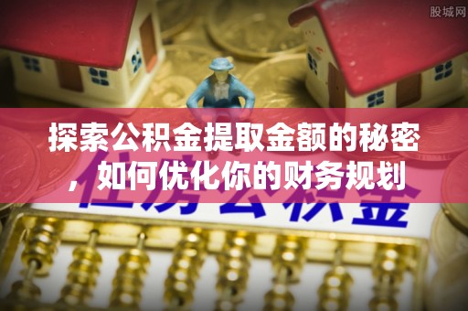 尖扎探索公积金提取金额的秘密，如何优化你的财务规划