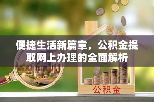 尖扎便捷生活新篇章，公积金提取网上办理的全面解析