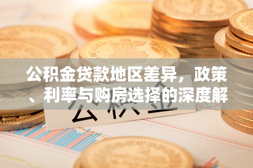 尖扎公积金贷款地区差异，政策、利率与购房选择的深度解析