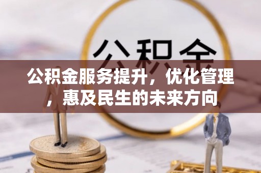 尖扎公积金服务提升，优化管理，惠及民生的未来方向