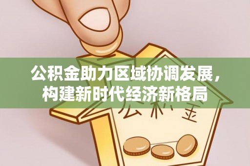 尖扎公积金助力区域协调发展，构建新时代经济新格局