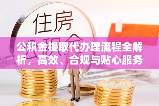 尖扎公积金提取代办理流程全解析，高效、合规与贴心服务