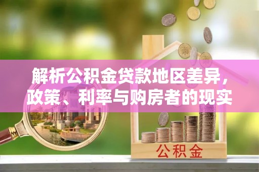 尖扎解析公积金贷款地区差异，政策、利率与购房者的现实选择