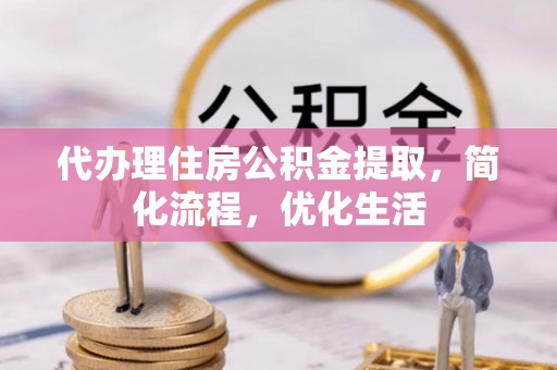 尖扎代办理住房公积金提取，简化流程，优化生活