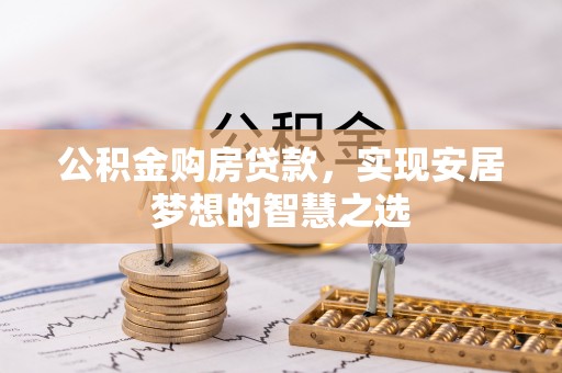 尖扎公积金购房贷款，实现安居梦想的智慧之选