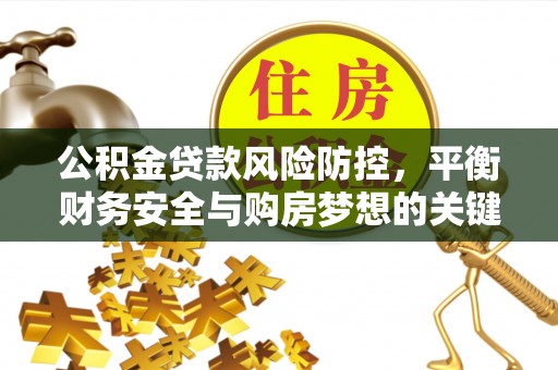 尖扎公积金贷款风险防控，平衡财务安全与购房梦想的关键