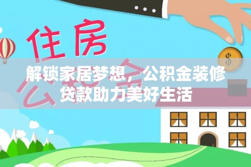 尖扎解锁家居梦想，公积金装修贷款助力美好生活