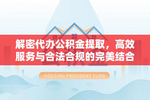 尖扎解密代办公积金提取，高效服务与合法合规的完美结合