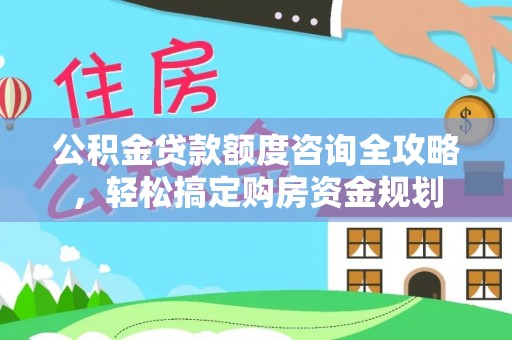 尖扎公积金贷款额度咨询全攻略，轻松搞定购房资金规划