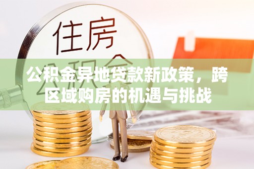 尖扎公积金异地贷款新政策，跨区域购房的机遇与挑战