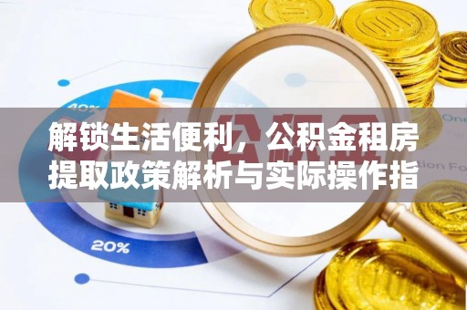 尖扎解锁生活便利，公积金租房提取政策解析与实际操作指南