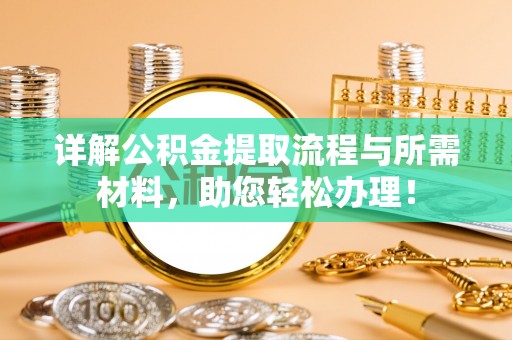 尖扎详解公积金提取流程与所需材料，助您轻松办理！
