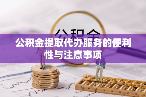 尖扎公积金提取代办服务的便利性与注意事项