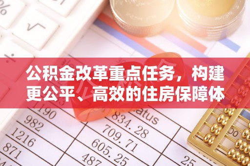 尖扎公积金改革重点任务，构建更公平、高效的住房保障体系