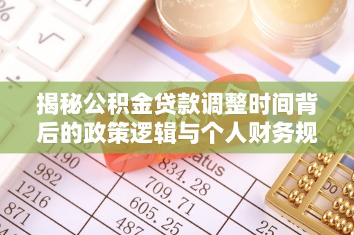 尖扎揭秘公积金贷款调整时间背后的政策逻辑与个人财务规划
