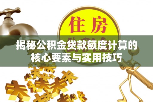 尖扎揭秘公积金贷款额度计算的核心要素与实用技巧