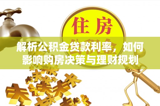 尖扎解析公积金贷款利率，如何影响购房决策与理财规划