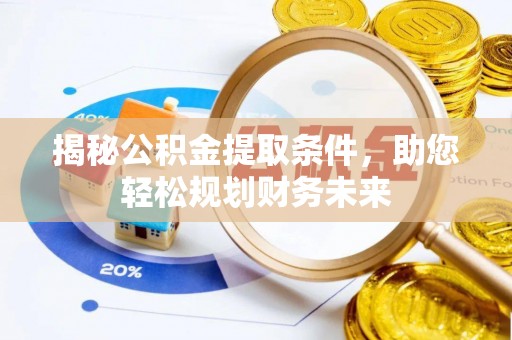 尖扎揭秘公积金提取条件，助您轻松规划财务未来